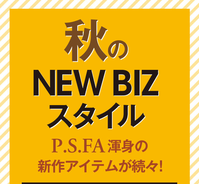 秋のNEW BIZスタイル P.S.FA渾身の新作アイテムが続々！