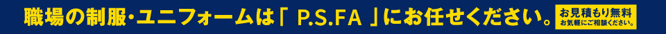 職場の制服・ユニフォームは「P.S.FA」にお任せください。